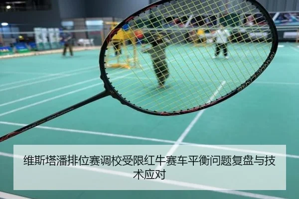 维斯塔潘排位赛调校受限红牛赛车平衡问题复盘与技术应对