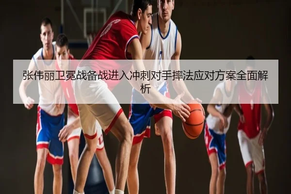 张伟丽卫冕战备战进入冲刺对手摔法应对方案全面解析