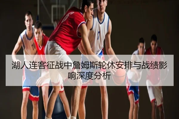湖人连客征战中詹姆斯轮休安排与战绩影响深度分析